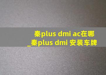 秦plus dmi ac在哪_秦plus dmi 安装车牌